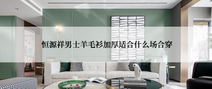 恒源祥男士羊毛衫加厚适合什么场合穿