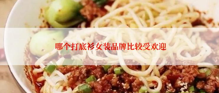 哪个打底衫女装品牌比较受欢迎