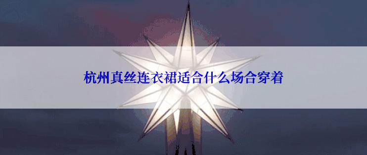 杭州真丝连衣裙适合什么场合穿着