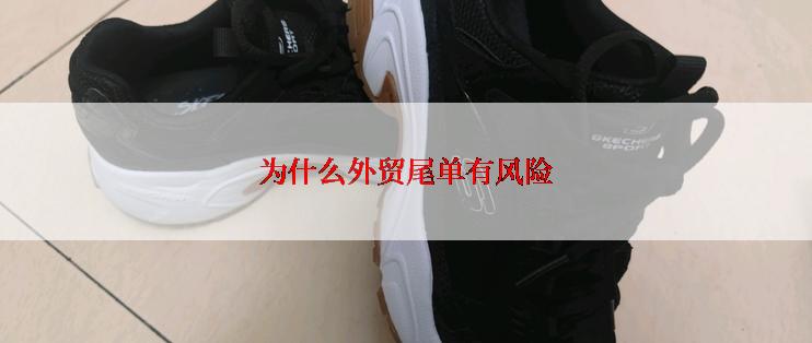 为什么外贸尾单有风险