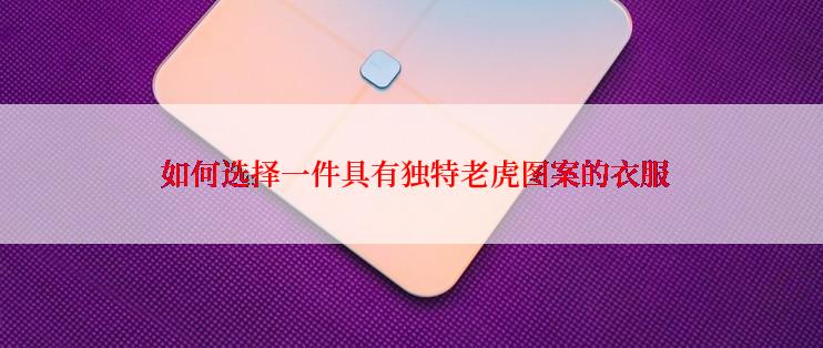  如何选择一件具有独特老虎图案的衣服