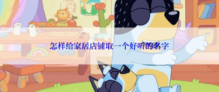 怎样给家居店铺取一个好听的名字