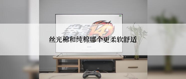 丝光棉和纯棉哪个更柔软舒适
