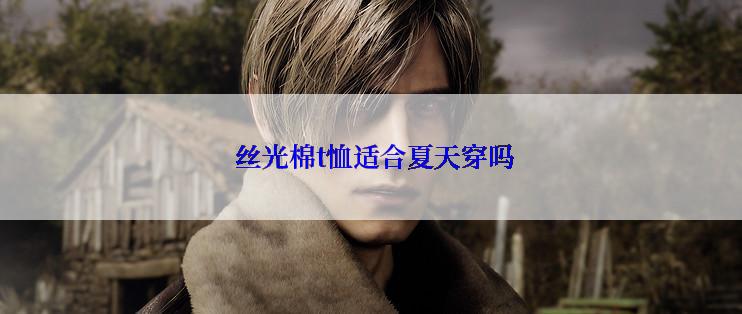  丝光棉t恤适合夏天穿吗
