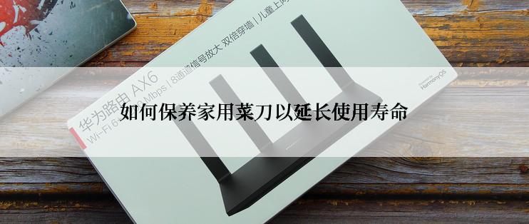 如何保养家用菜刀以延长使用寿命