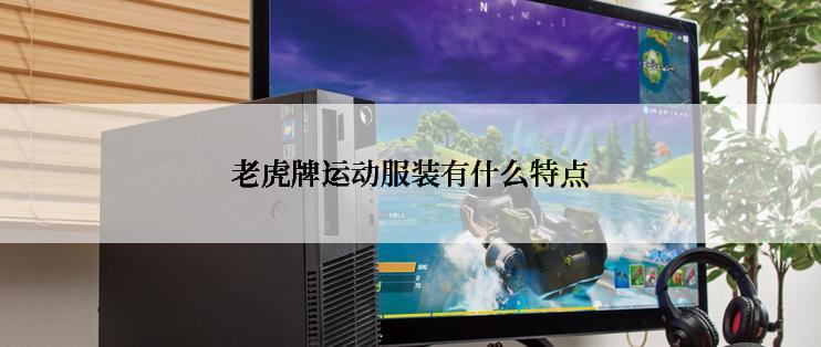 老虎牌运动服装有什么特点
