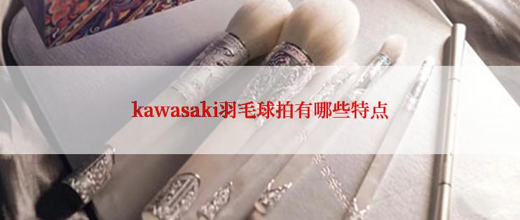 kawasaki羽毛球拍有哪些特点