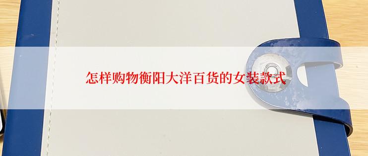  怎样购物衡阳大洋百货的女装款式