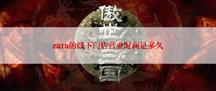 zara的线下门店营业时间是多久