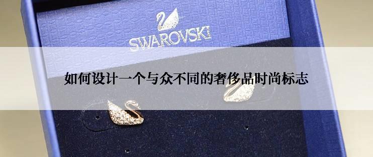 如何设计一个与众不同的奢侈品时尚标志