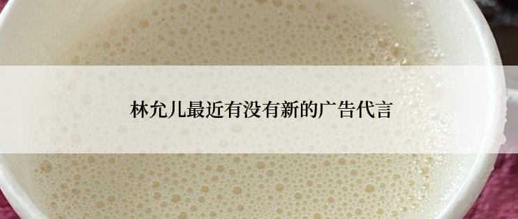  林允儿最近有没有新的广告代言