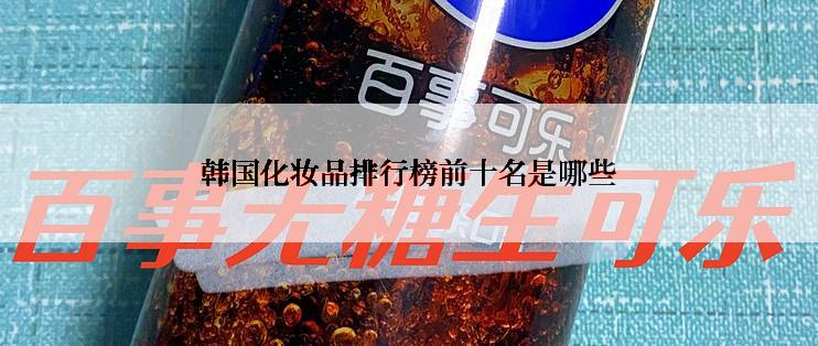 韩国化妆品排行榜前十名是哪些
