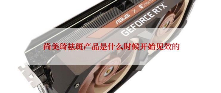  尚美琦祛斑产品是什么时候开始见效的