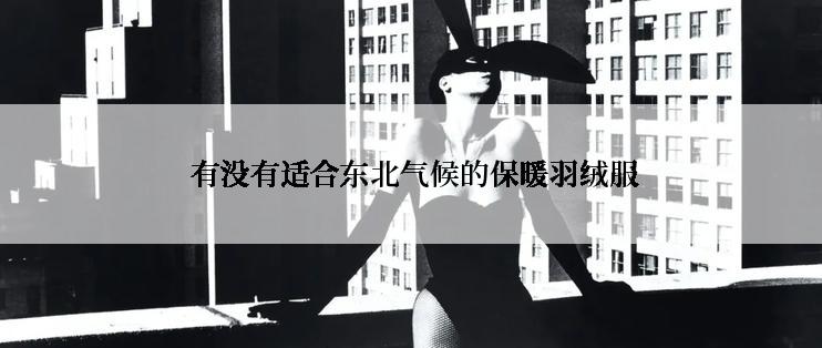  有没有适合东北气候的保暖羽绒服
