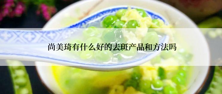  尚美琦有什么好的去斑产品和方法吗