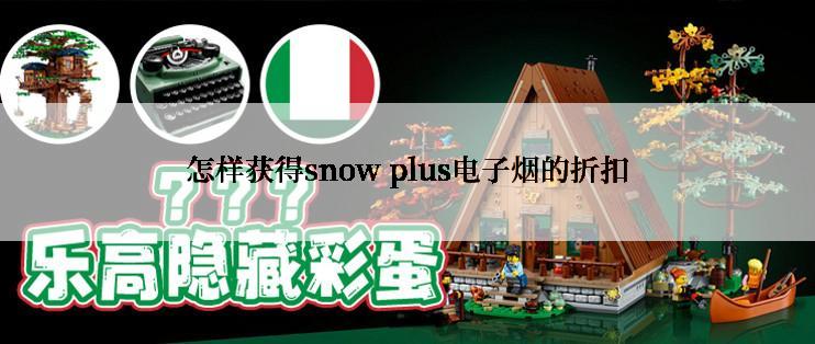 怎样获得snow plus电子烟的折扣