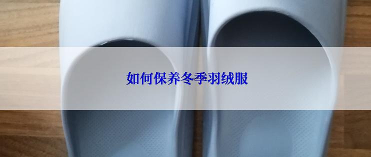  如何保养冬季羽绒服