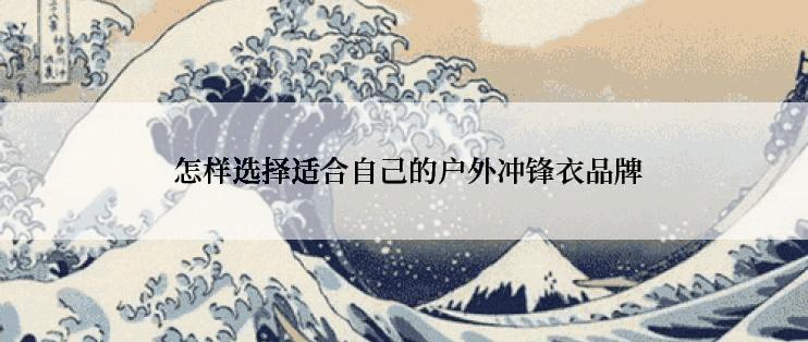  怎样选择适合自己的户外冲锋衣品牌