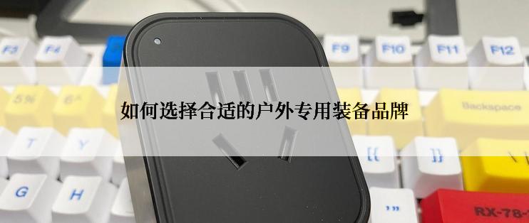 如何选择合适的户外专用装备品牌