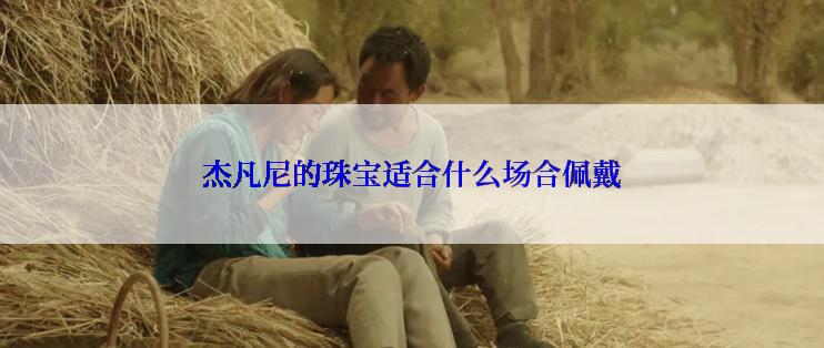 杰凡尼的珠宝适合什么场合佩戴