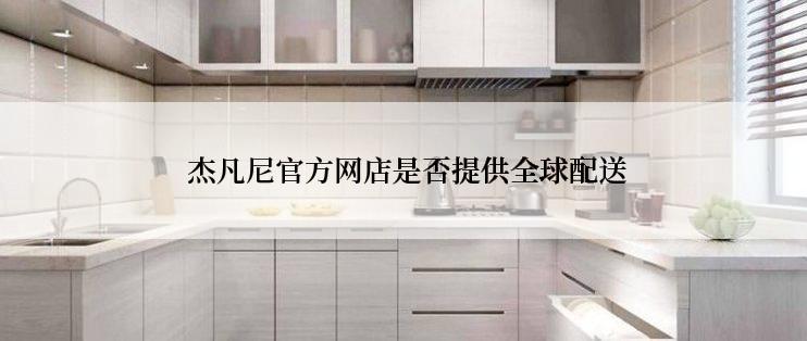  杰凡尼官方网店是否提供全球配送