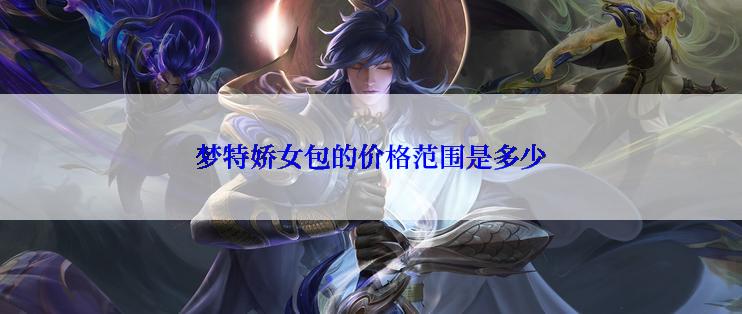 梦特娇女包的价格范围是多少
