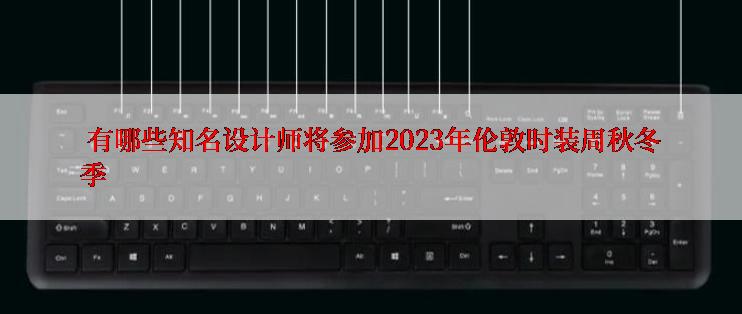  有哪些知名设计师将参加2023年伦敦时装周秋冬季