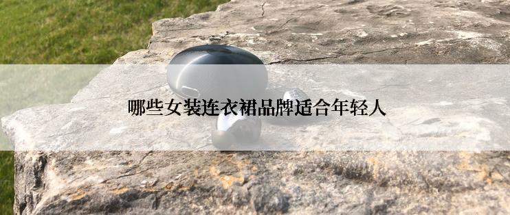  哪些女装连衣裙品牌适合年轻人