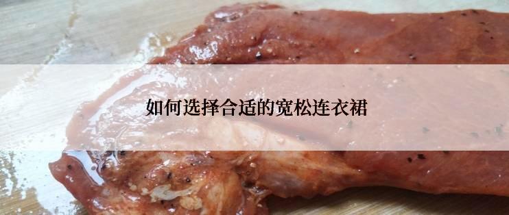  如何选择合适的宽松连衣裙