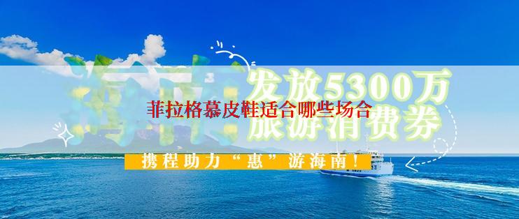 菲拉格慕皮鞋适合哪些场合