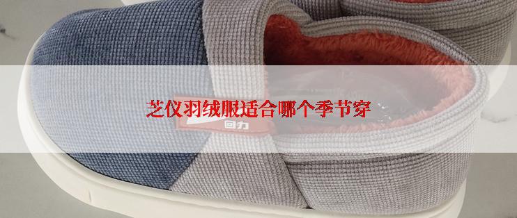芝仪羽绒服适合哪个季节穿