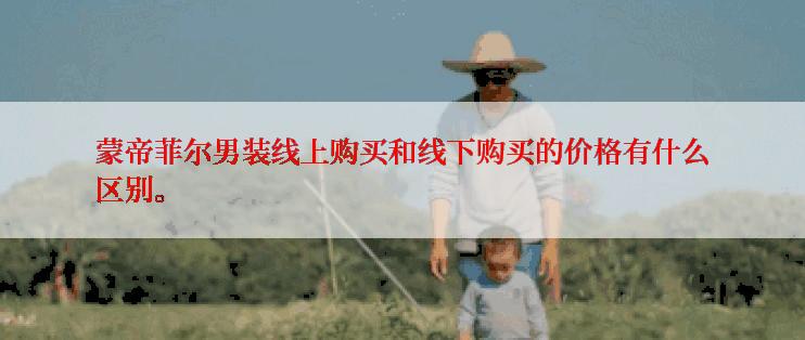蒙帝菲尔男装线上购买和线下购买的价格有什么区别。