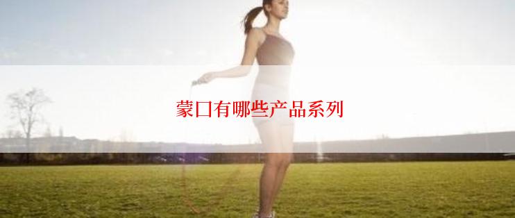  蒙囗有哪些产品系列