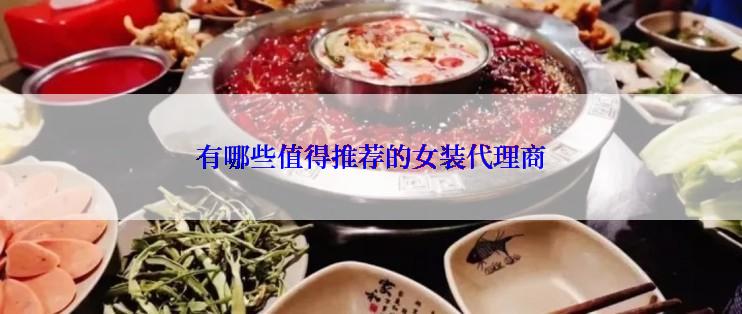有哪些值得推荐的女装代理商