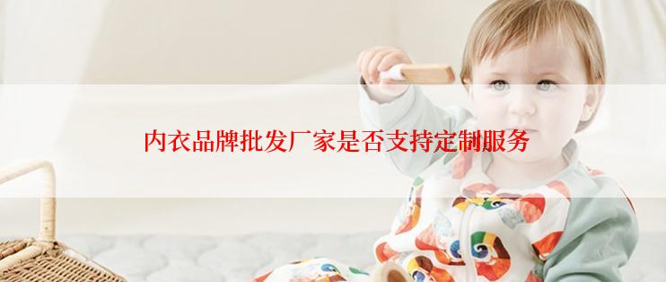  内衣品牌批发厂家是否支持定制服务