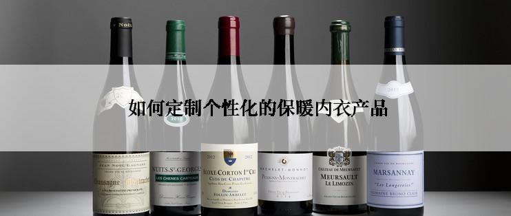  如何定制个性化的保暖内衣产品