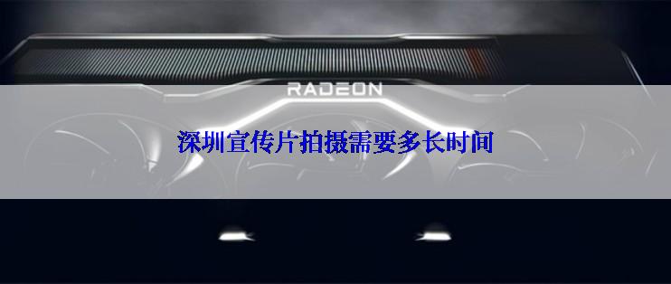 深圳宣传片拍摄需要多长时间
