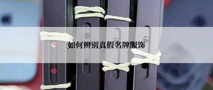 如何辨别真假名牌服饰