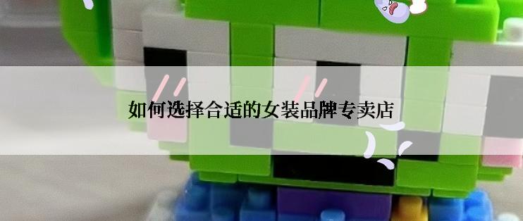 如何选择合适的女装品牌专卖店