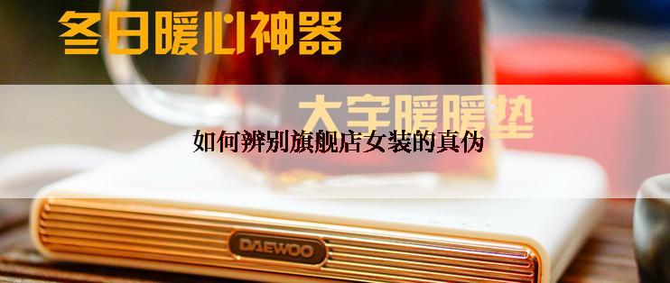  如何辨别旗舰店女装的真伪