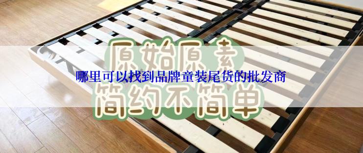 哪里可以找到品牌童装尾货的批发商