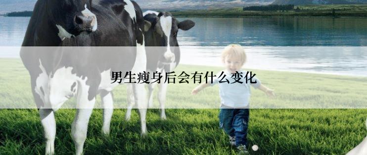 男生瘦身后会有什么变化