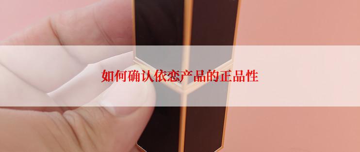如何确认依恋产品的正品性