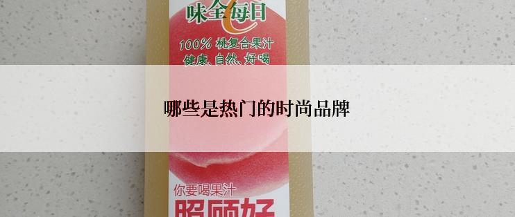 哪些是热门的时尚品牌