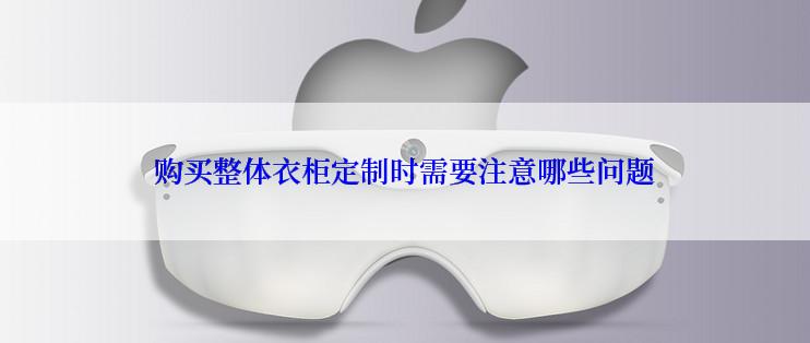 购买整体衣柜定制时需要注意哪些问题