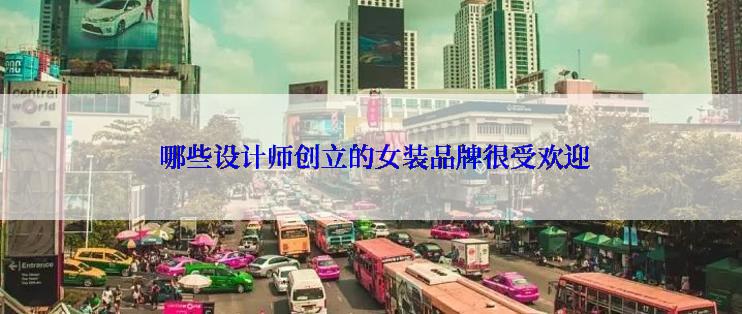  哪些设计师创立的女装品牌很受欢迎