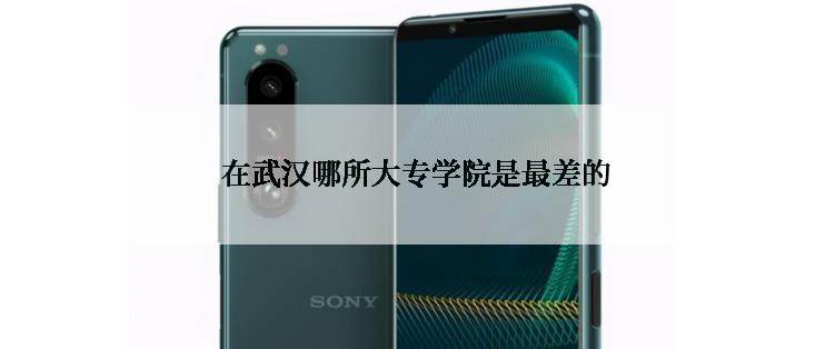  在武汉哪所大专学院是最差的