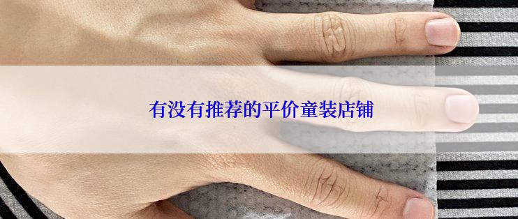  有没有推荐的平价童装店铺