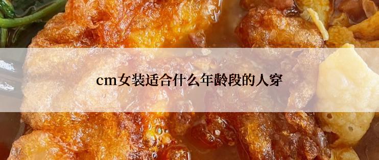 cm女装适合什么年龄段的人穿