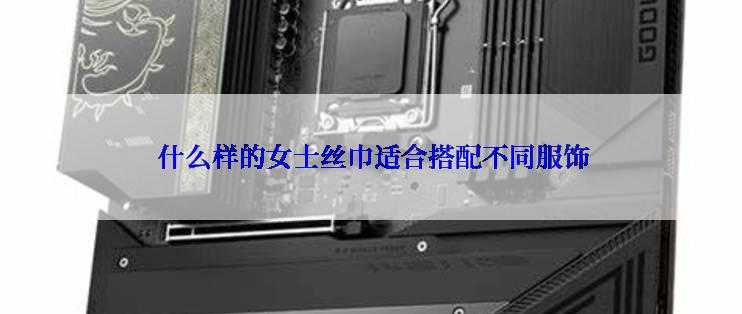  什么样的女士丝巾适合搭配不同服饰